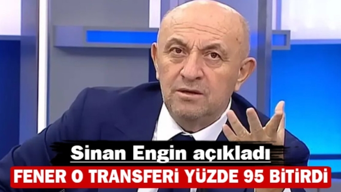 “Sinan Engin: Fenerbahçe, O Transferde yüzde doksan anlaşma  sağladı